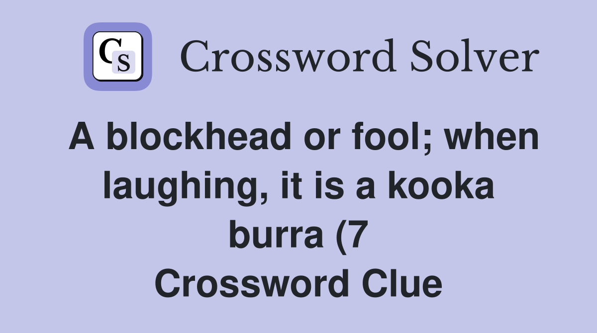 A blockhead or fool when laughing it is a kooka burra (7) Crossword A blockhead or fool when laughing it is a kooka burra (7) Crossword