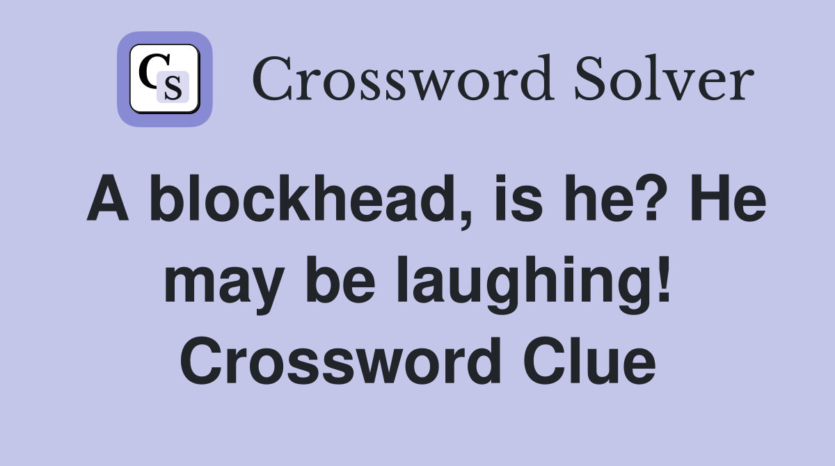 A blockhead, is he? He may be laughing! Crossword Clue