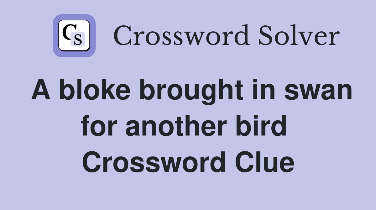 A bloke brought in swan for another bird  Crossword Clue