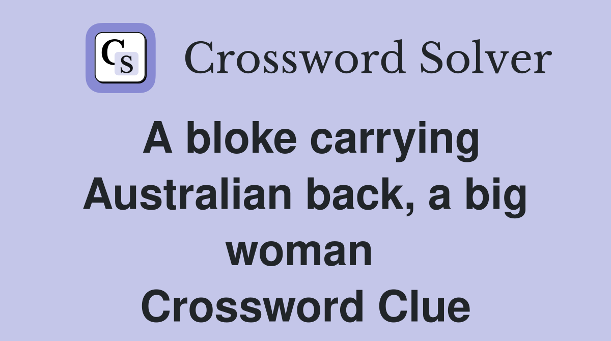 A bloke carrying Australian back, a big woman  Crossword Clue