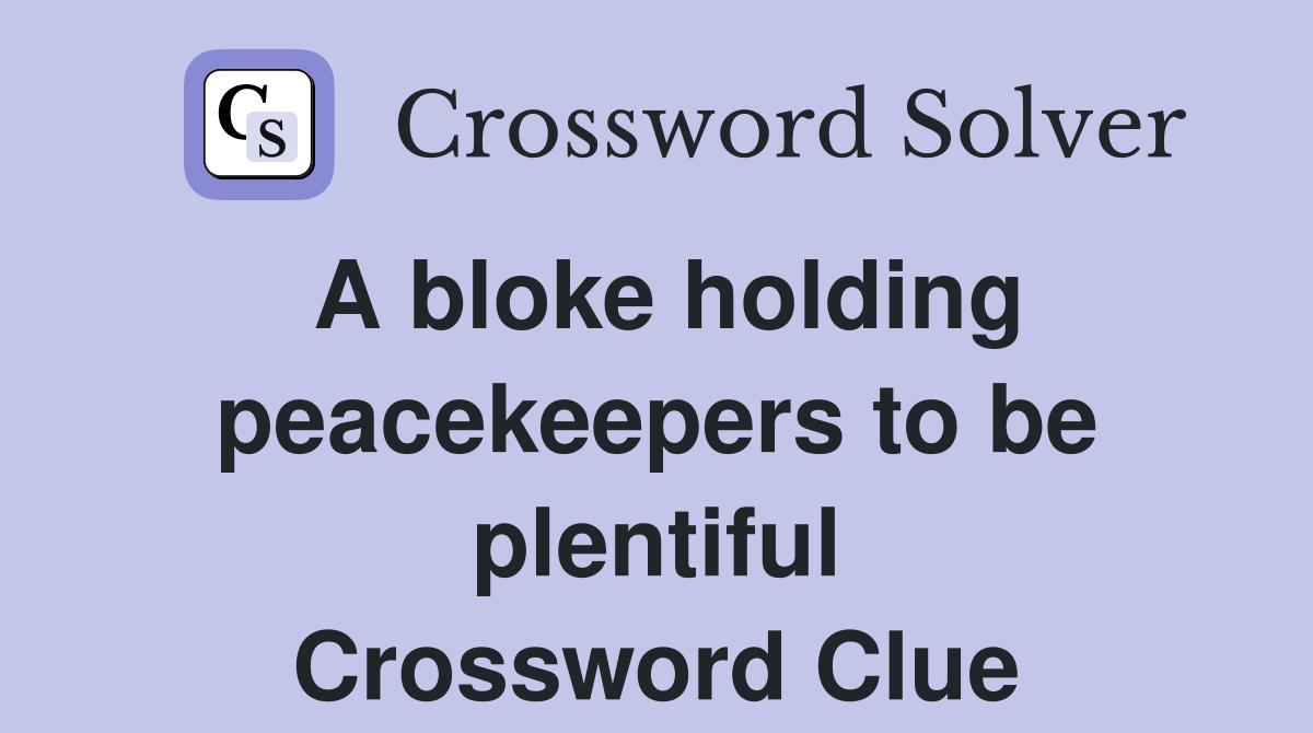 A bloke holding peacekeepers to be plentiful Crossword Clue