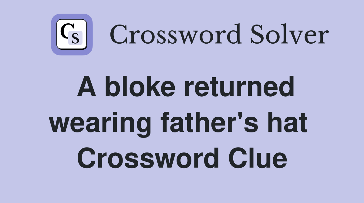 A bloke returned wearing father's hat  Crossword Clue