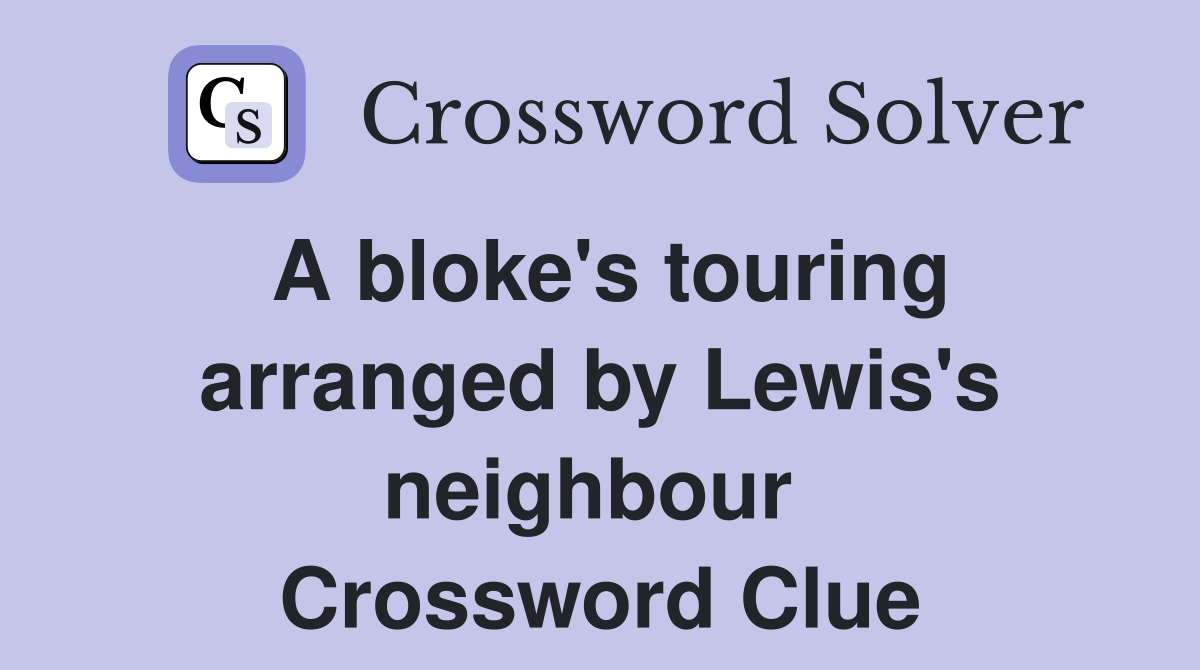 A bloke's touring arranged by Lewis's neighbour  Crossword Clue