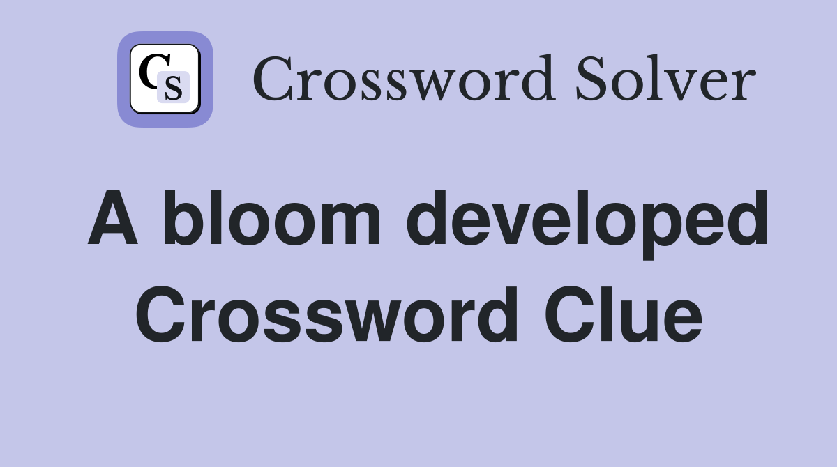 A bloom developed Crossword Clue
