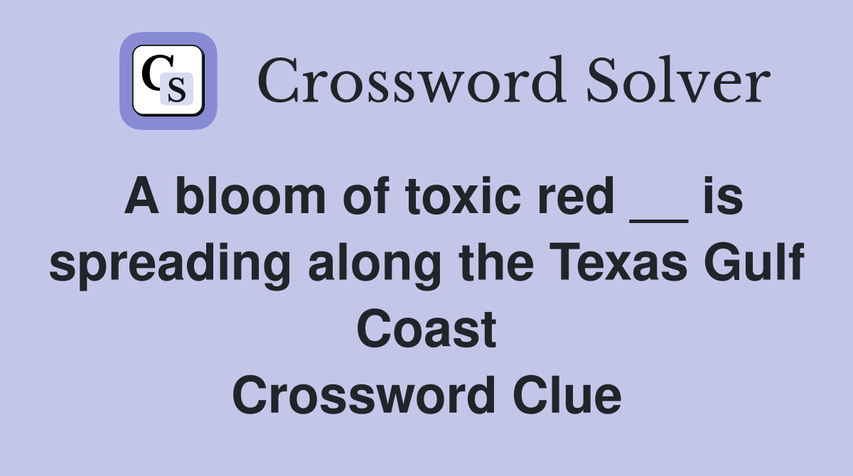 A bloom of toxic red __ is spreading along the Texas Gulf Coast Crossword Clue