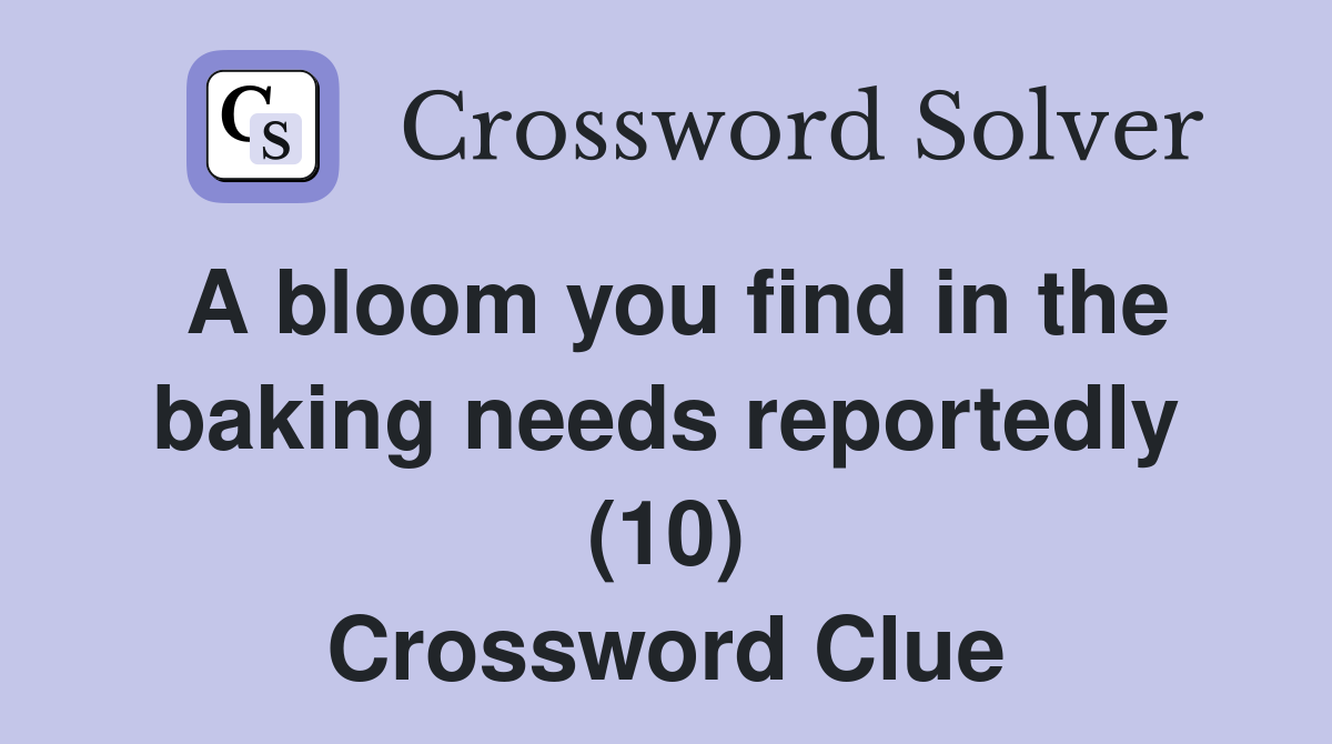 A bloom you find in the baking needs reportedly (10) Crossword Clue