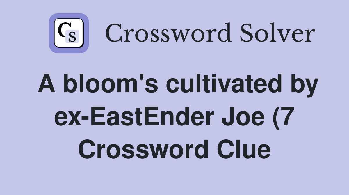 A bloom #39 s cultivated by ex EastEnder Joe (7) Crossword Clue Answers A bloom #39 s cultivated by ex EastEnder Joe (7) Crossword Clue Answers