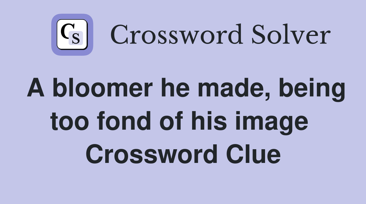 A bloomer he made, being too fond of his image  Crossword Clue