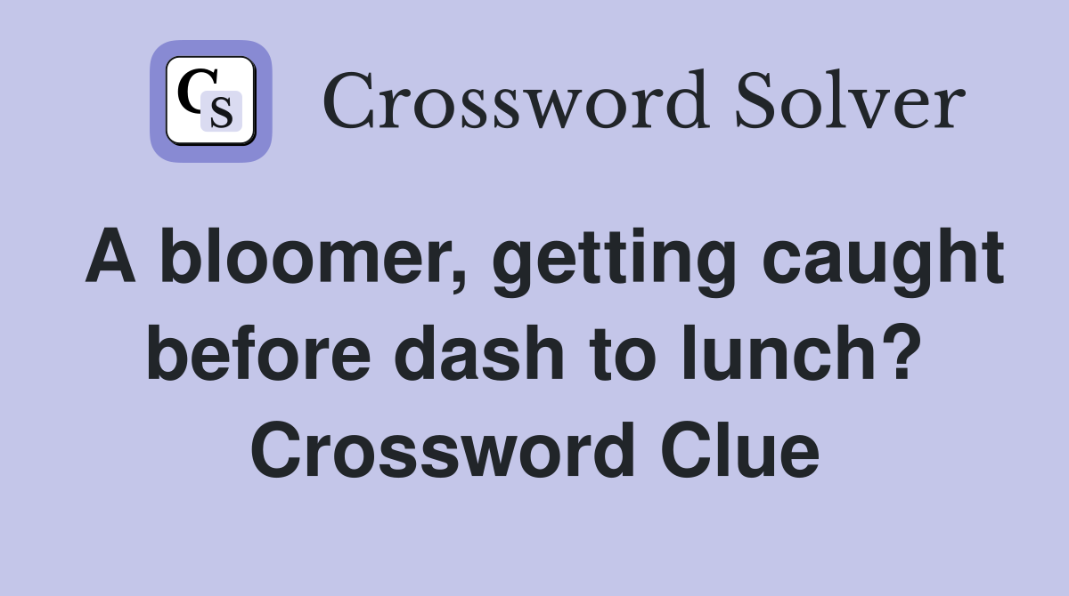 A bloomer, getting caught before dash to lunch? Crossword Clue