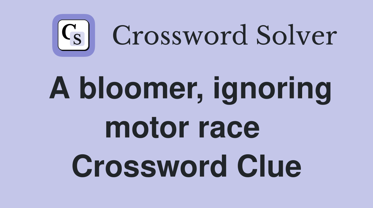 A bloomer, ignoring motor race  Crossword Clue