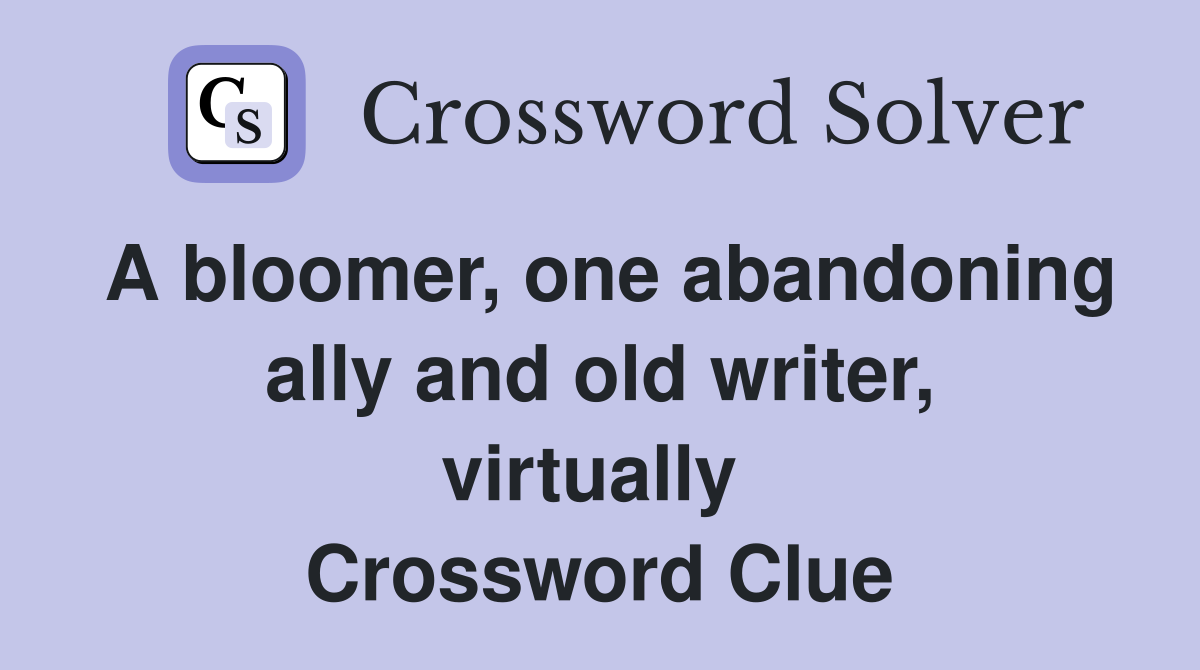 A bloomer, one abandoning ally and old writer, virtually  Crossword Clue