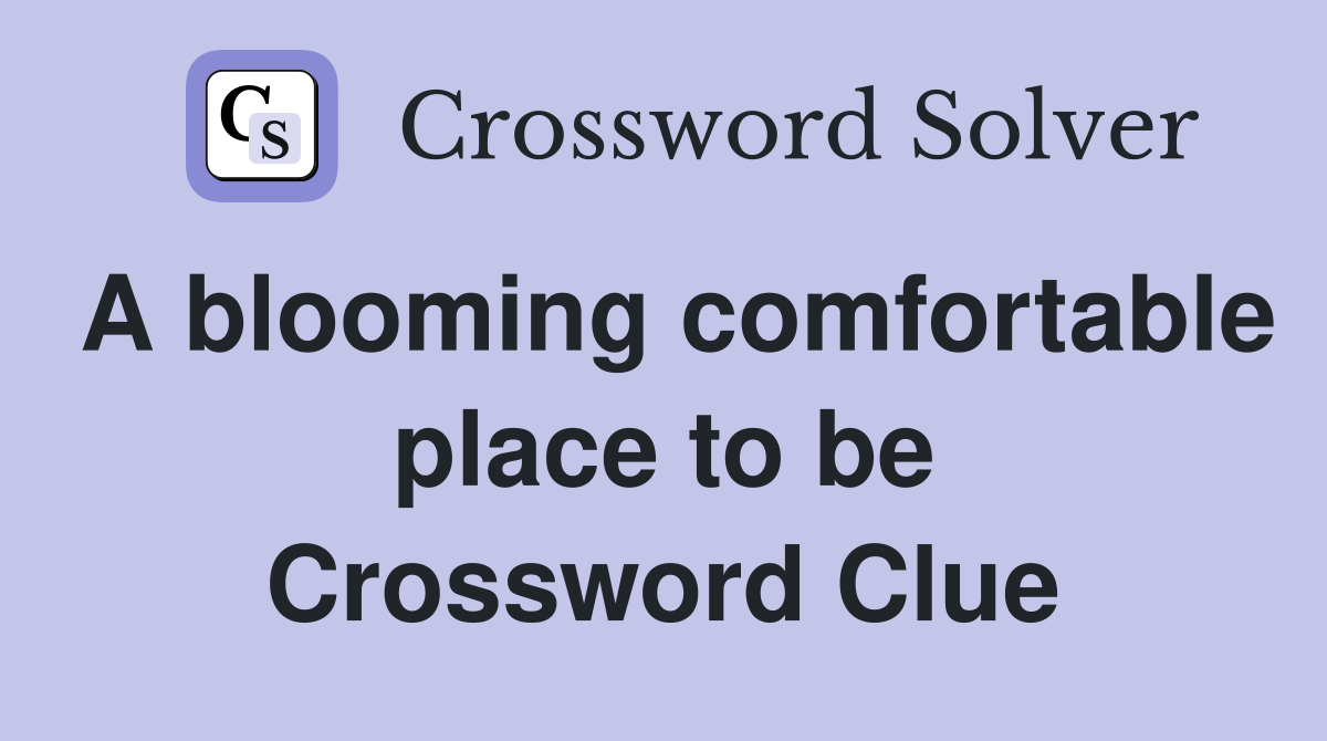 A blooming comfortable place to be Crossword Clue