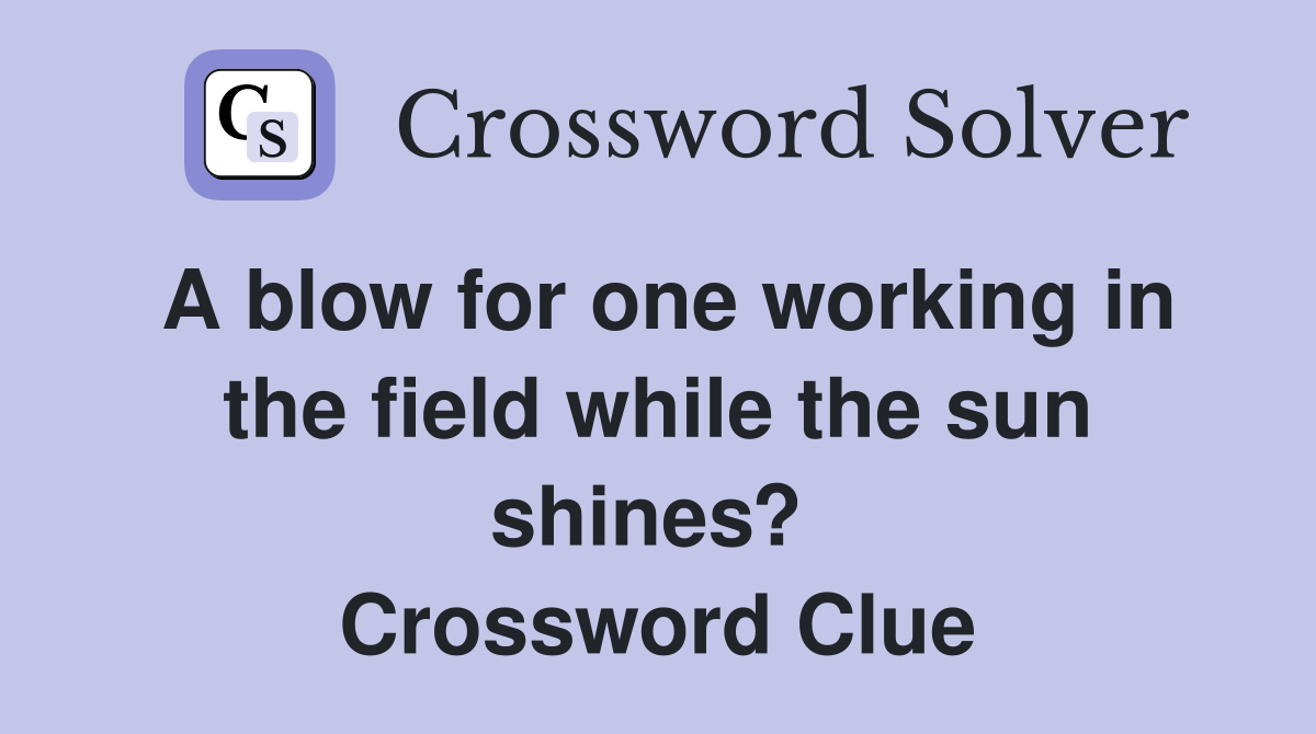 A blow for one working in the field while the sun shines?  Crossword Clue