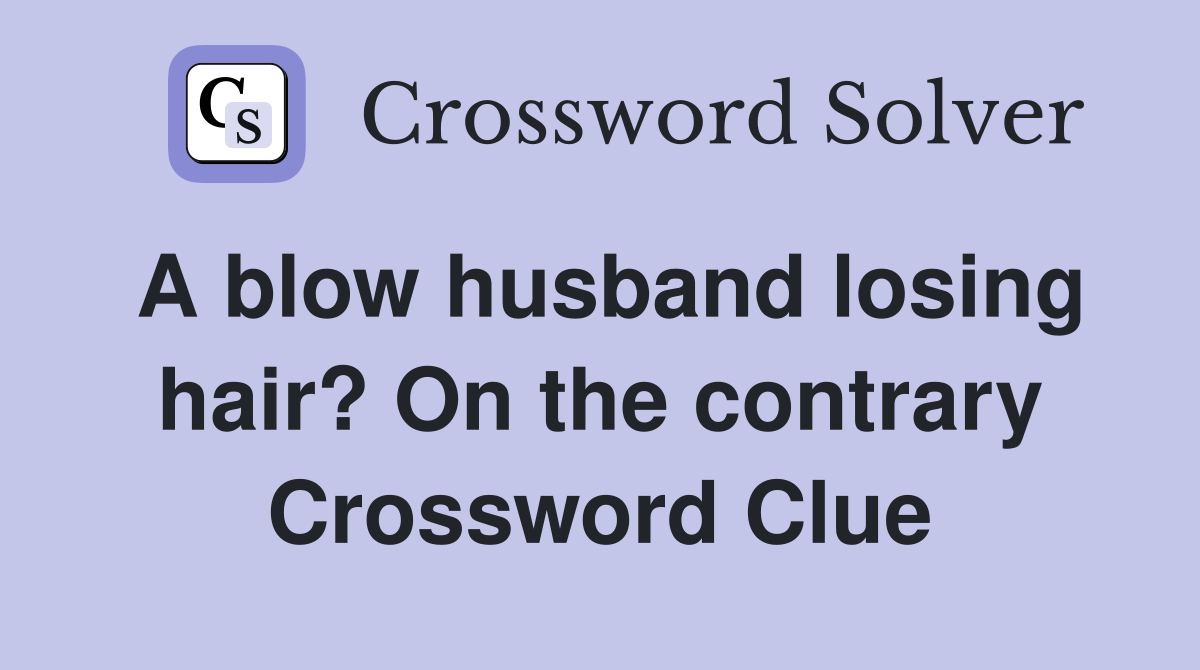 A blow husband losing hair? On the contrary Crossword Clue