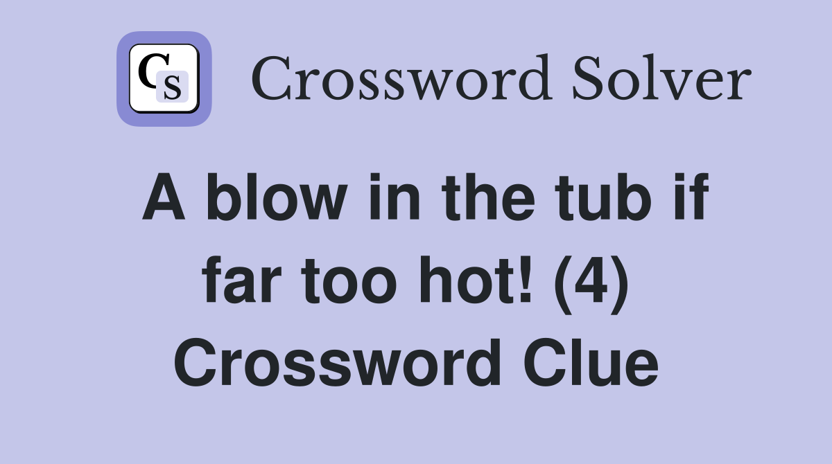A blow in the tub if far too hot! (4) Crossword Clue