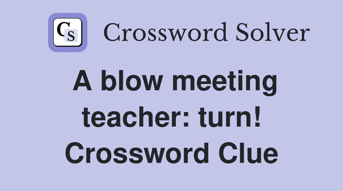 A blow meeting teacher: turn! Crossword Clue