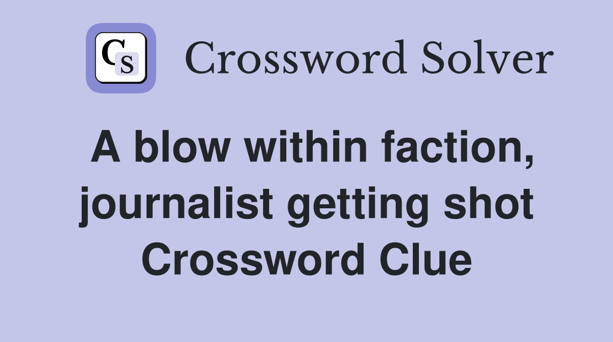A blow within faction, journalist getting shot Crossword Clue