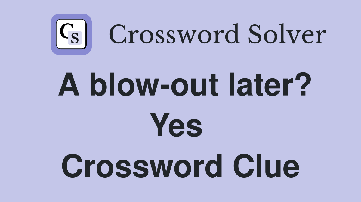 A blow-out later? Yes  Crossword Clue