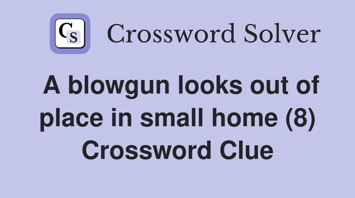 A blowgun looks out of place in small home (8) Crossword Clue