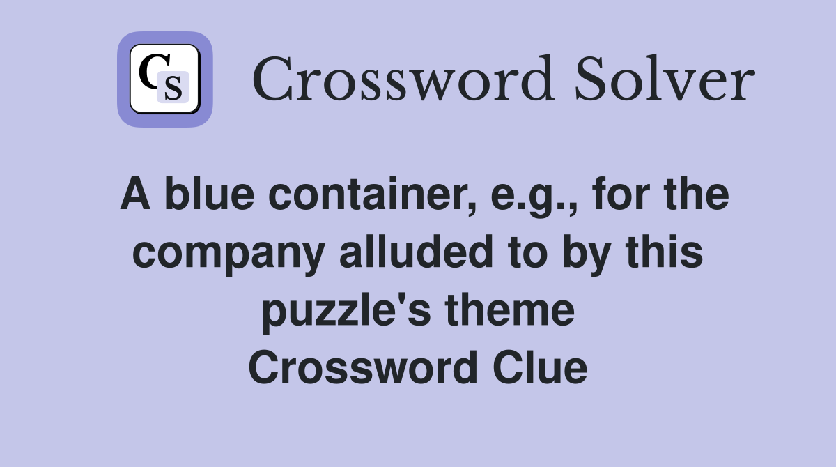 A blue container, e.g., for the company alluded to by this puzzle's theme Crossword Clue