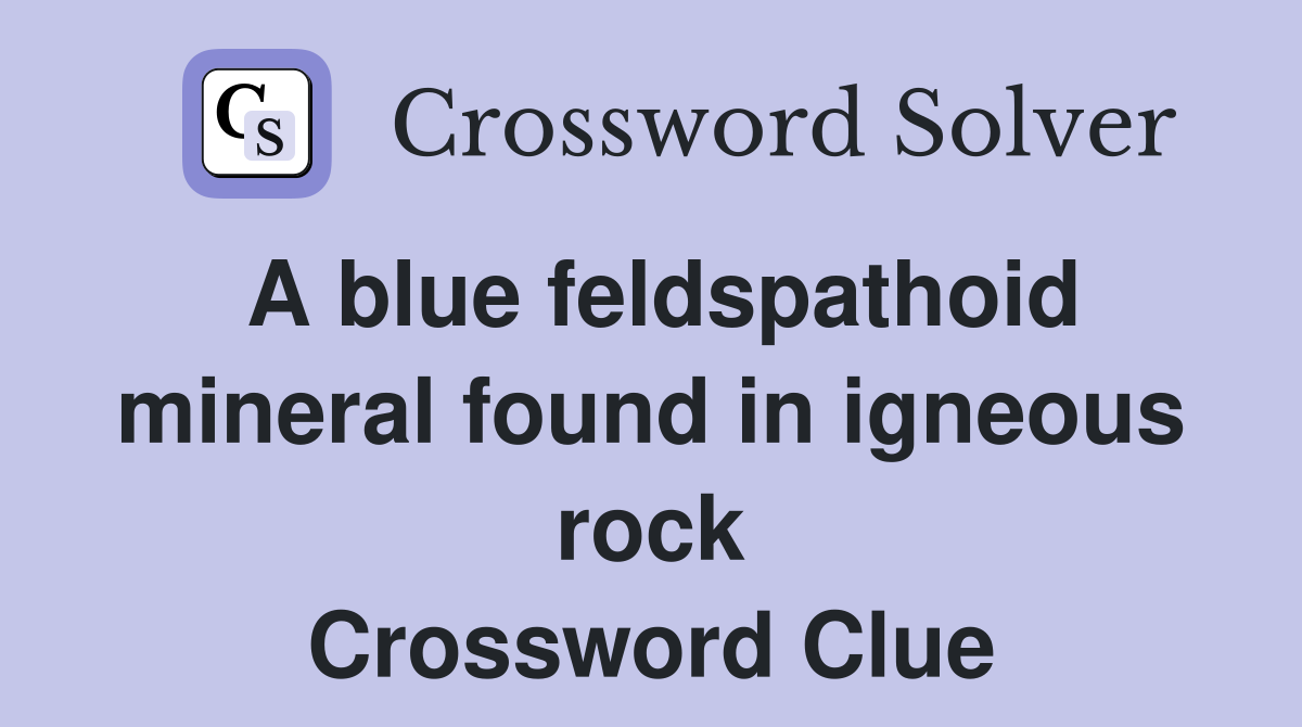 A blue feldspathoid mineral found in igneous rock Crossword Clue