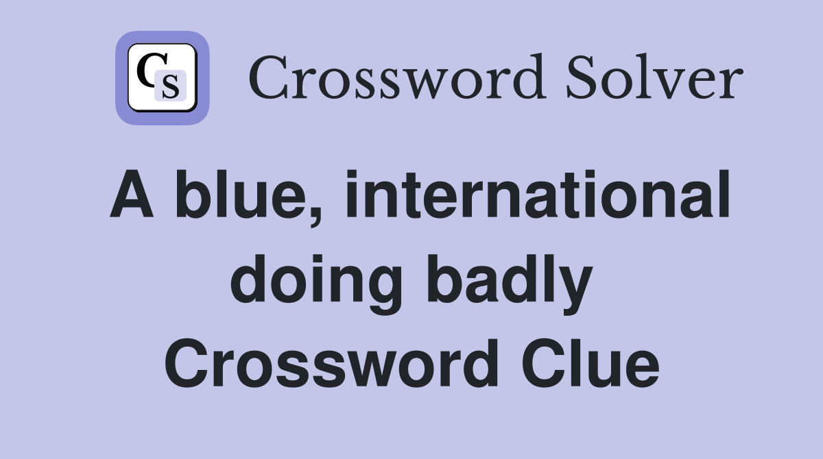 A blue, international doing badly Crossword Clue