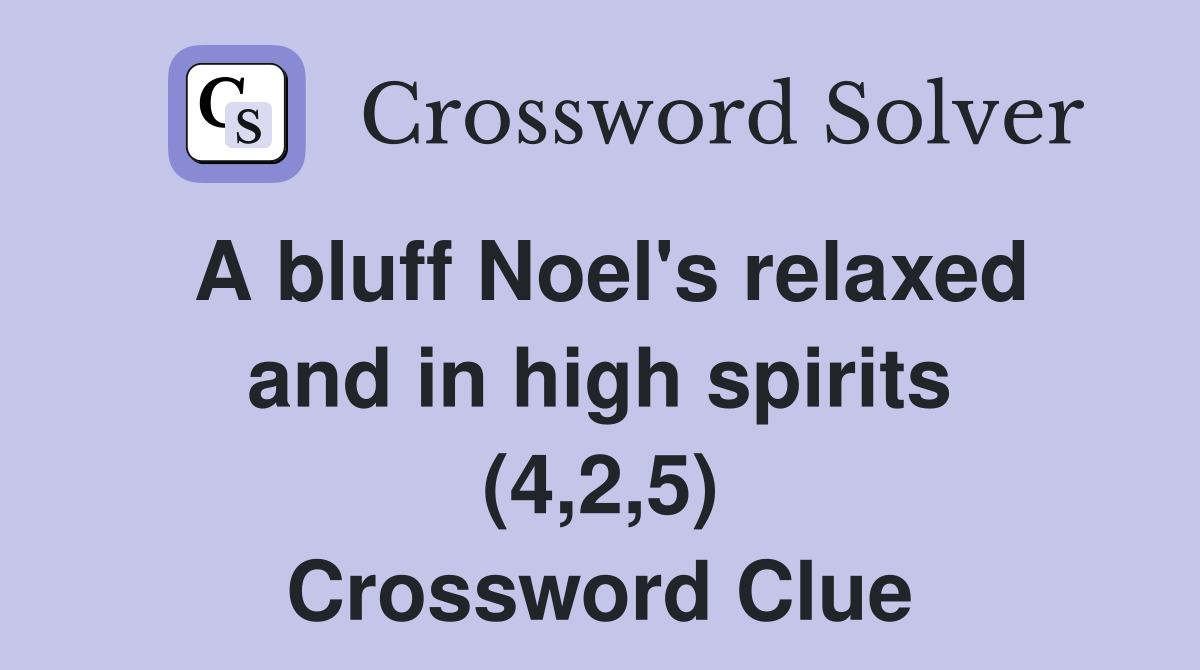 A bluff Noel's relaxed and in high spirits (4,2,5) Crossword Clue
