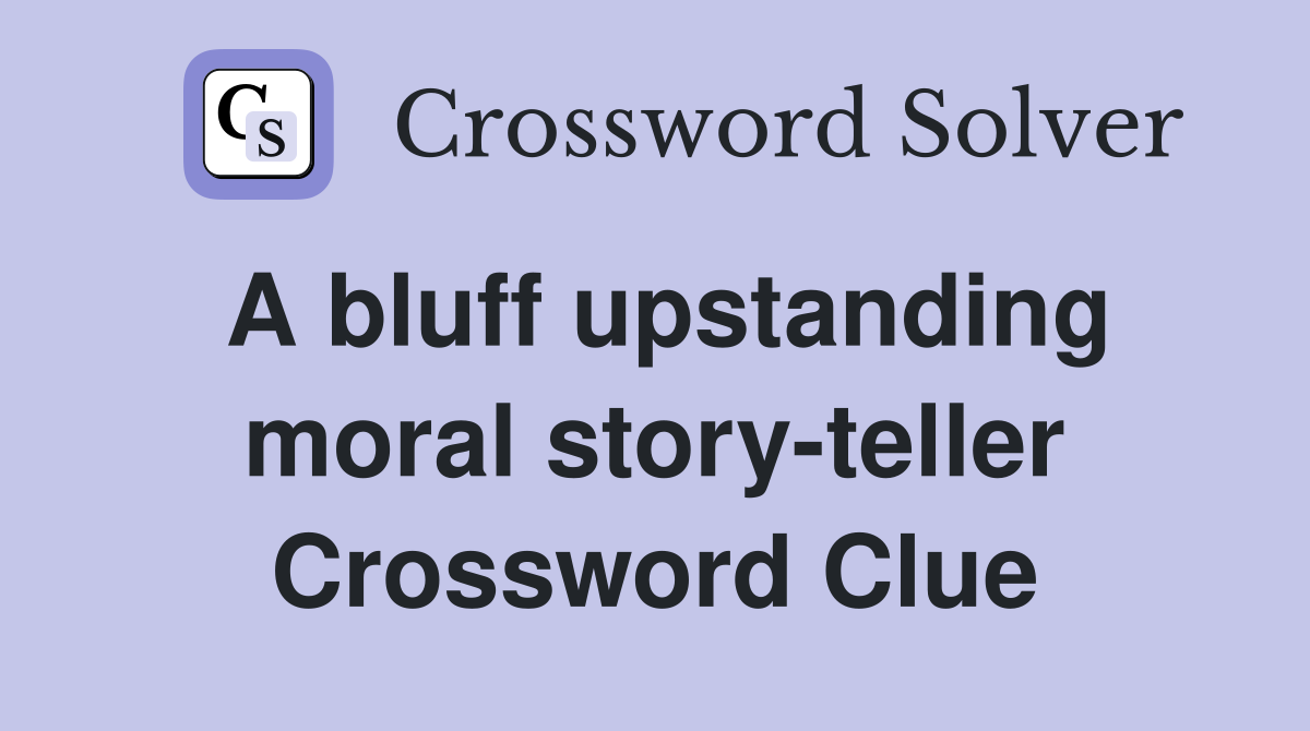A bluff upstanding moral story-teller Crossword Clue