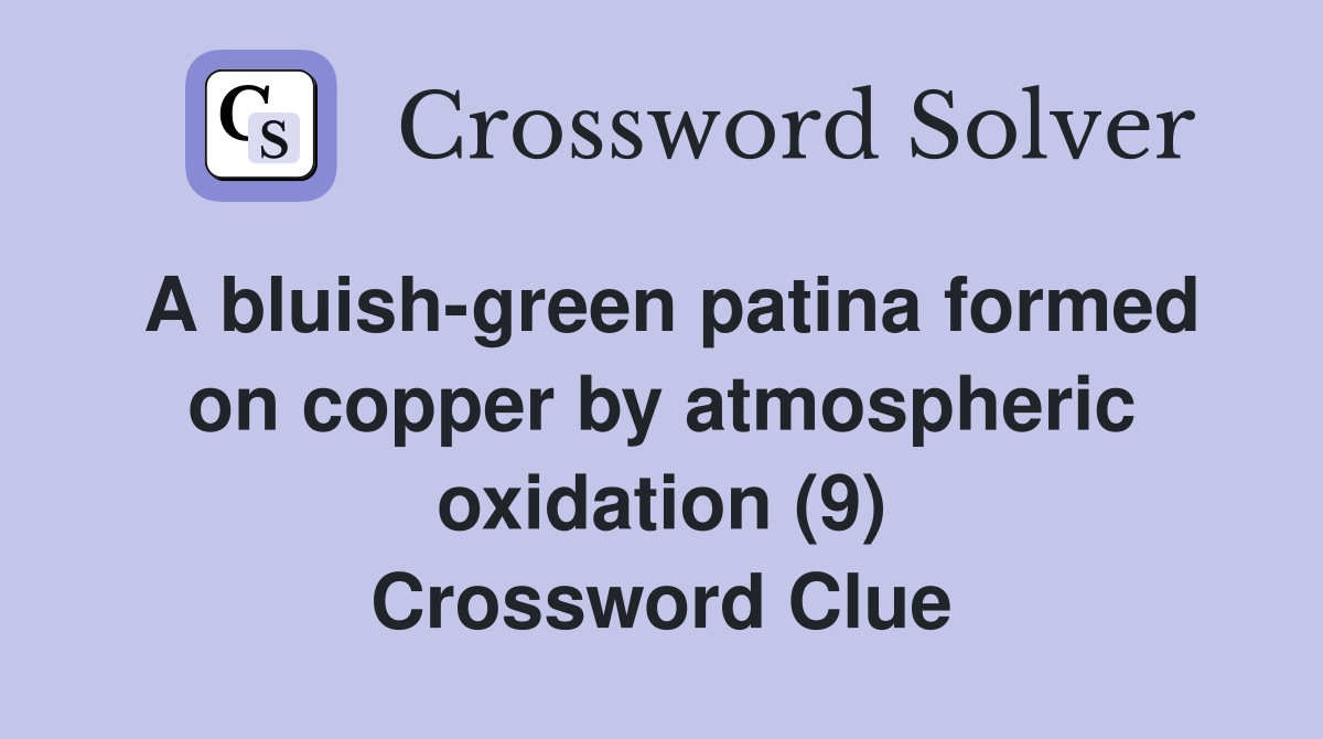 A bluish-green patina formed on copper by atmospheric oxidation (9) Crossword Clue