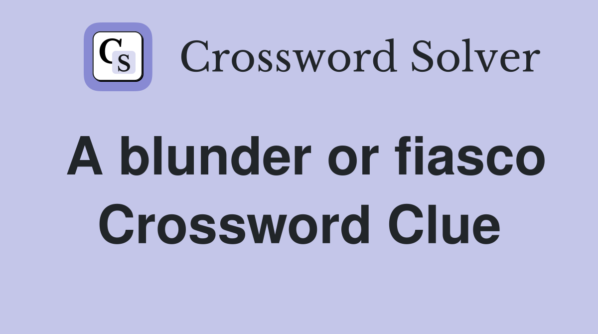 A blunder or fiasco Crossword Clue