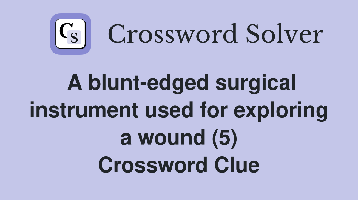 A blunt-edged surgical instrument used for exploring a wound (5) Crossword Clue