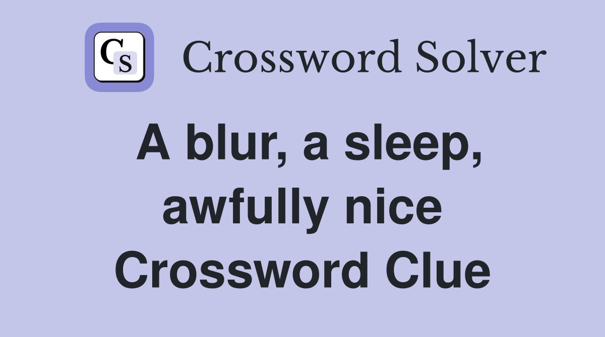 A blur, a sleep, awfully nice Crossword Clue