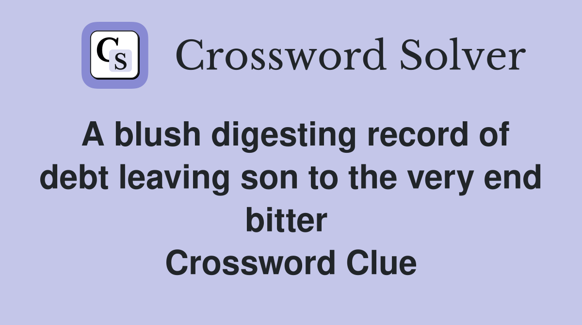 A blush digesting record of debt leaving son to the very end bitter  Crossword Clue
