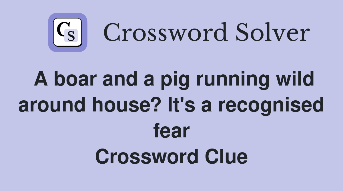 A boar and a pig running wild around house? It's a recognised fear Crossword Clue