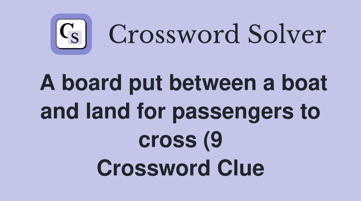 A board put between a boat and land for passengers to cross (9 A board put between a boat and land for passengers to cross (9