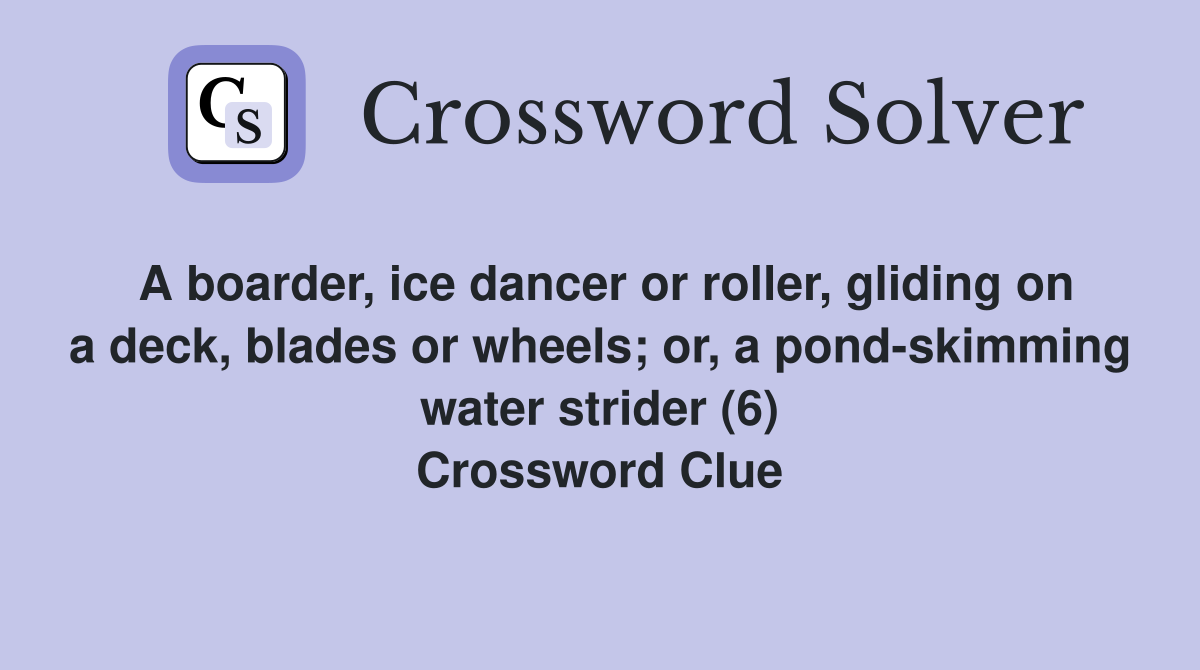 A boarder, ice dancer or roller, gliding on a deck, blades or wheels; or, a pond-skimming water strider (6) Crossword Clue