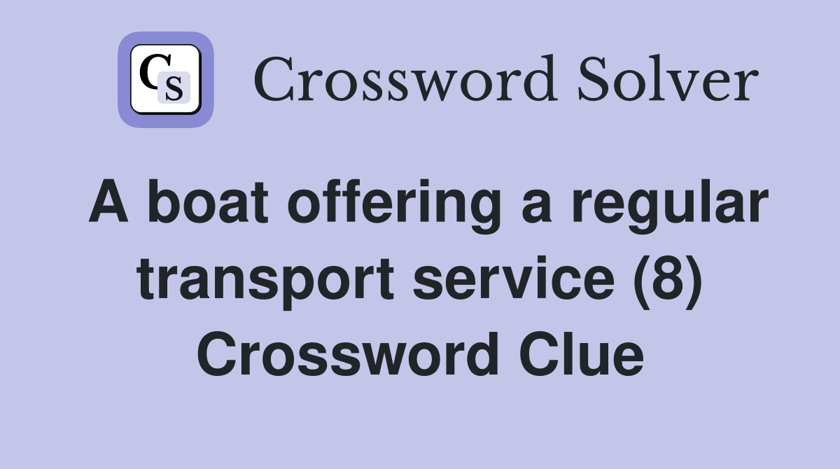 A boat offering a regular transport service (8) Crossword Clue