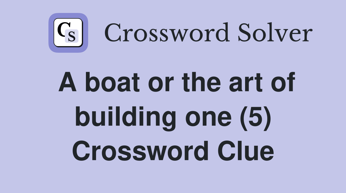 A boat or the art of building one (5) Crossword Clue