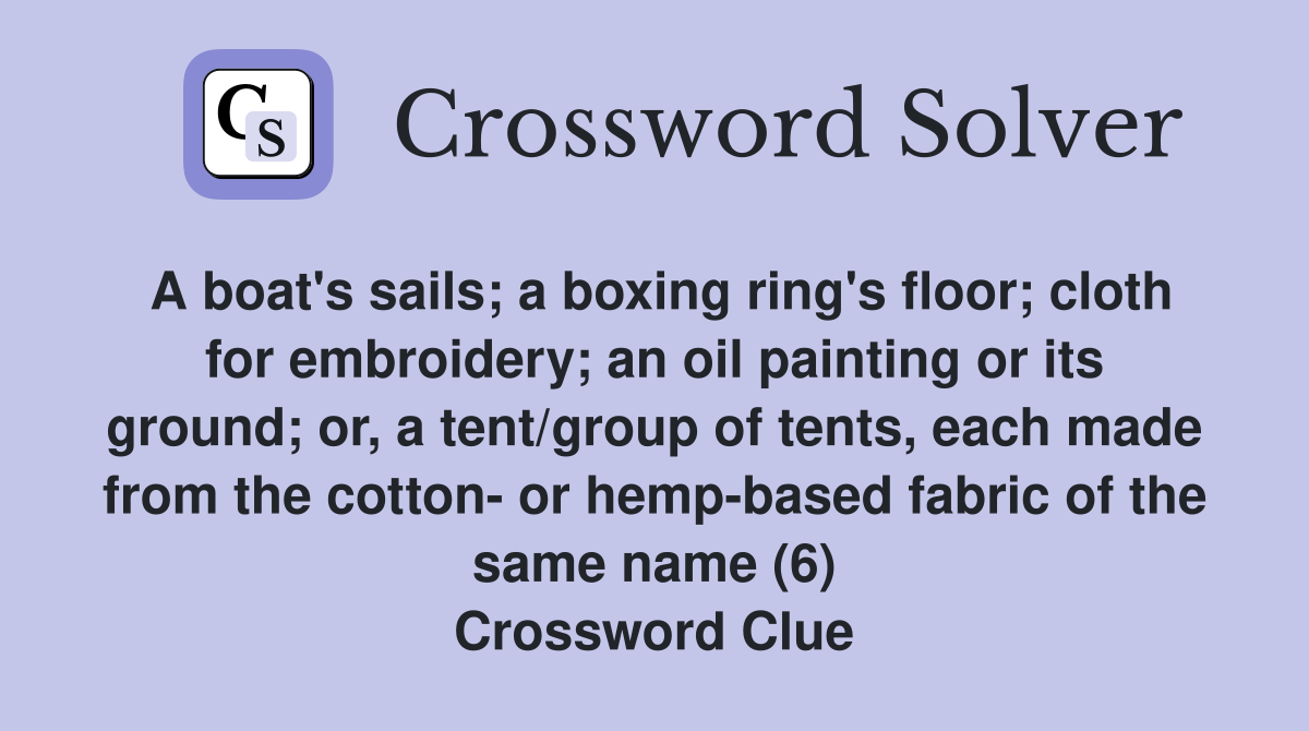 A boat's sails; a boxing ring's floor; cloth for embroidery; an oil painting or its ground; or, a tent/group of tents, each made from the cotton- or hemp-based fabric of the same name (6) Crossword Clue