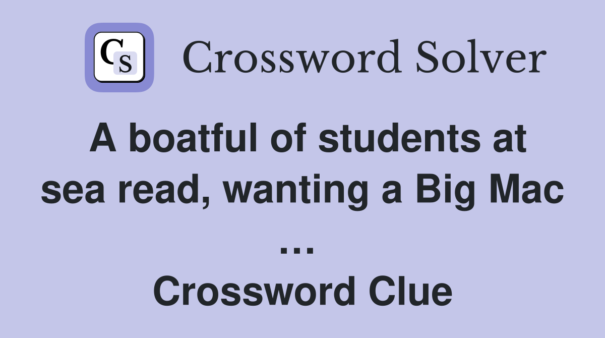 A boatful of students at sea read, wanting a Big Mac …  Crossword Clue