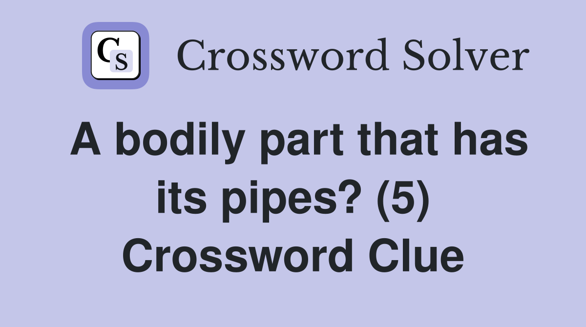 A bodily part that has its pipes? (5) Crossword Clue