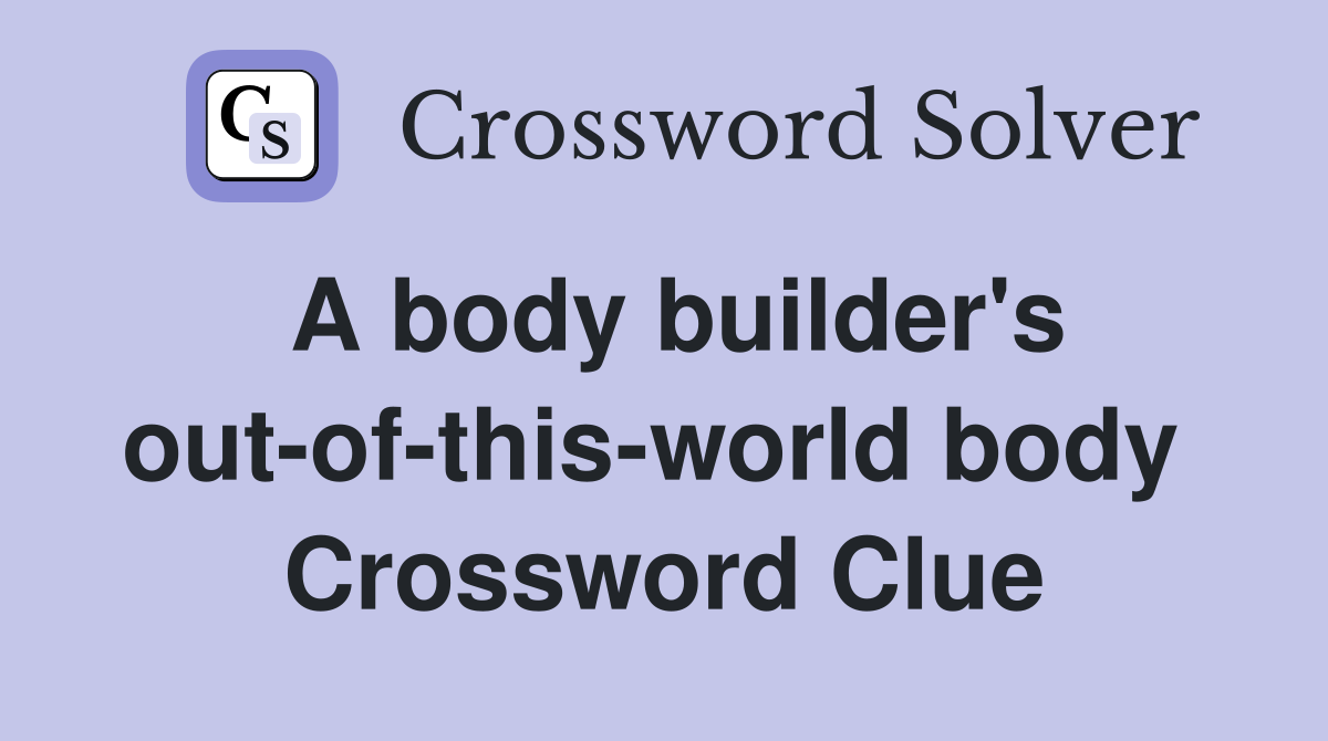 A body builder's out-of-this-world body  Crossword Clue