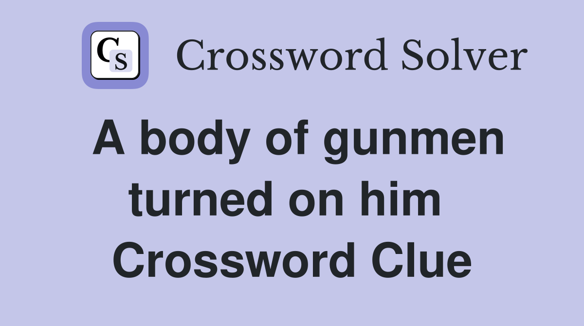 A body of gunmen turned on him  Crossword Clue