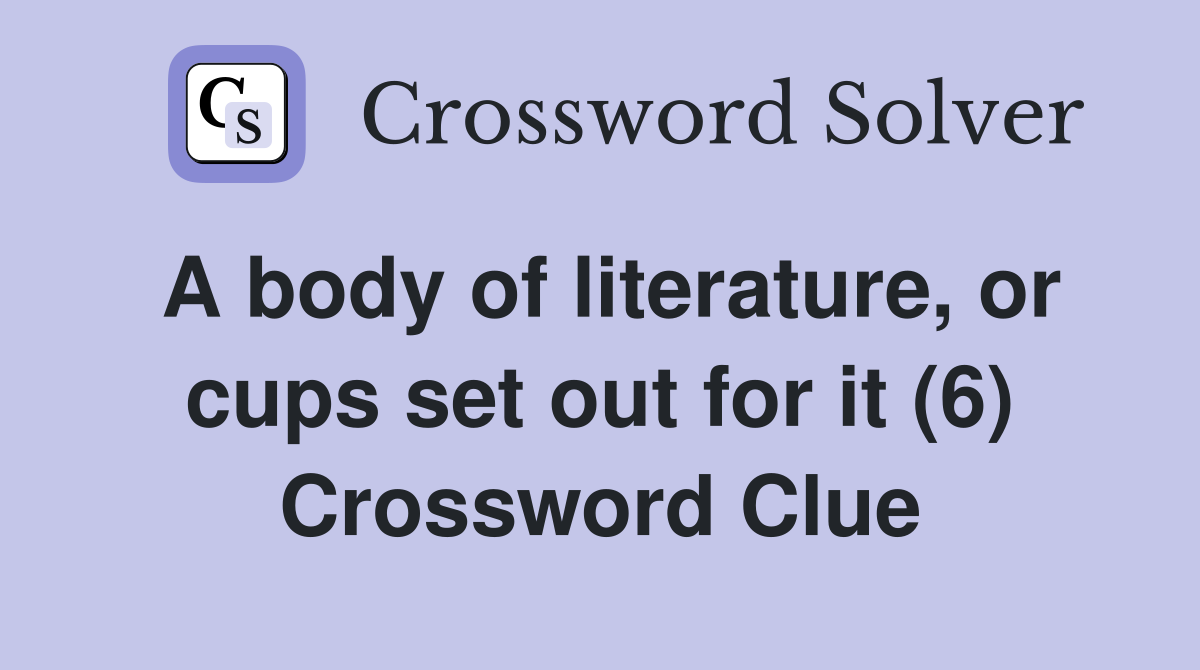 A body of literature, or cups set out for it (6) Crossword Clue