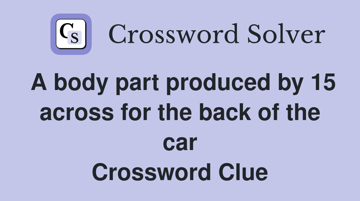 A body part produced by 15 across for the back of the car Crossword Clue