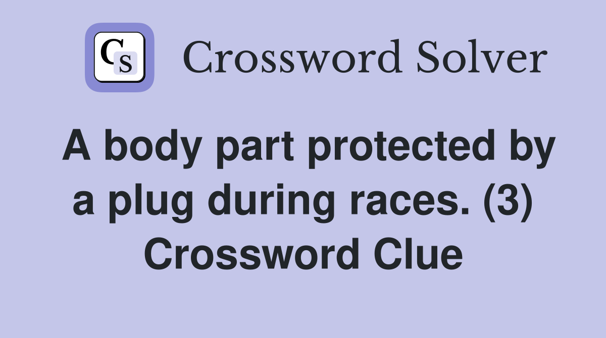 A body part protected by a plug during races. (3) Crossword Clue