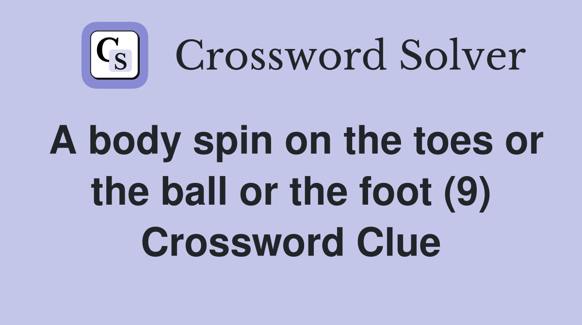 A body spin on the toes or the ball or the foot (9) Crossword Clue