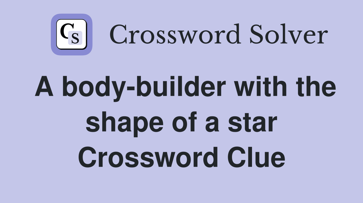 A body-builder with the shape of a star Crossword Clue