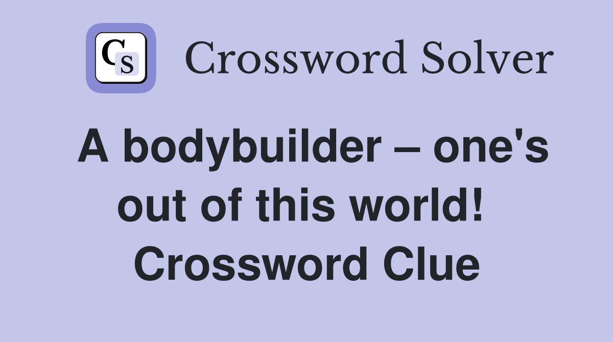 A bodybuilder – one's out of this world!  Crossword Clue