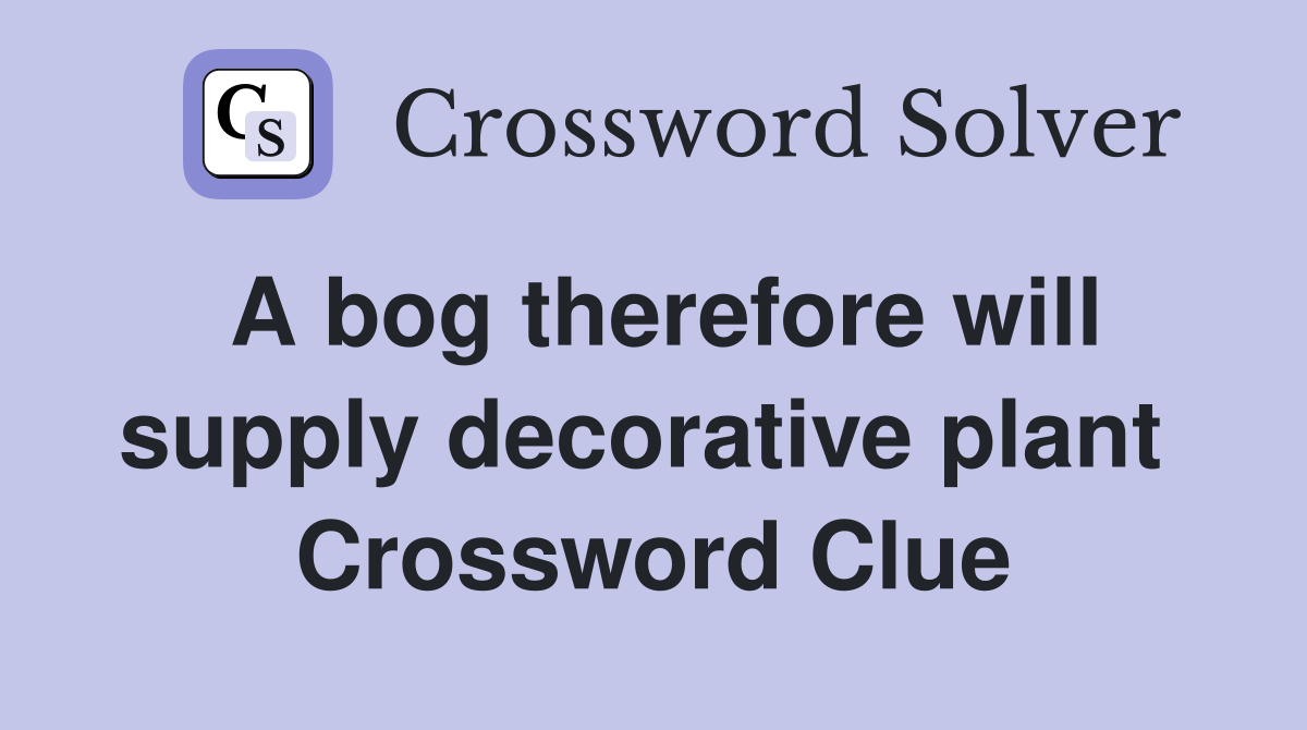 A bog therefore will supply decorative plant  Crossword Clue